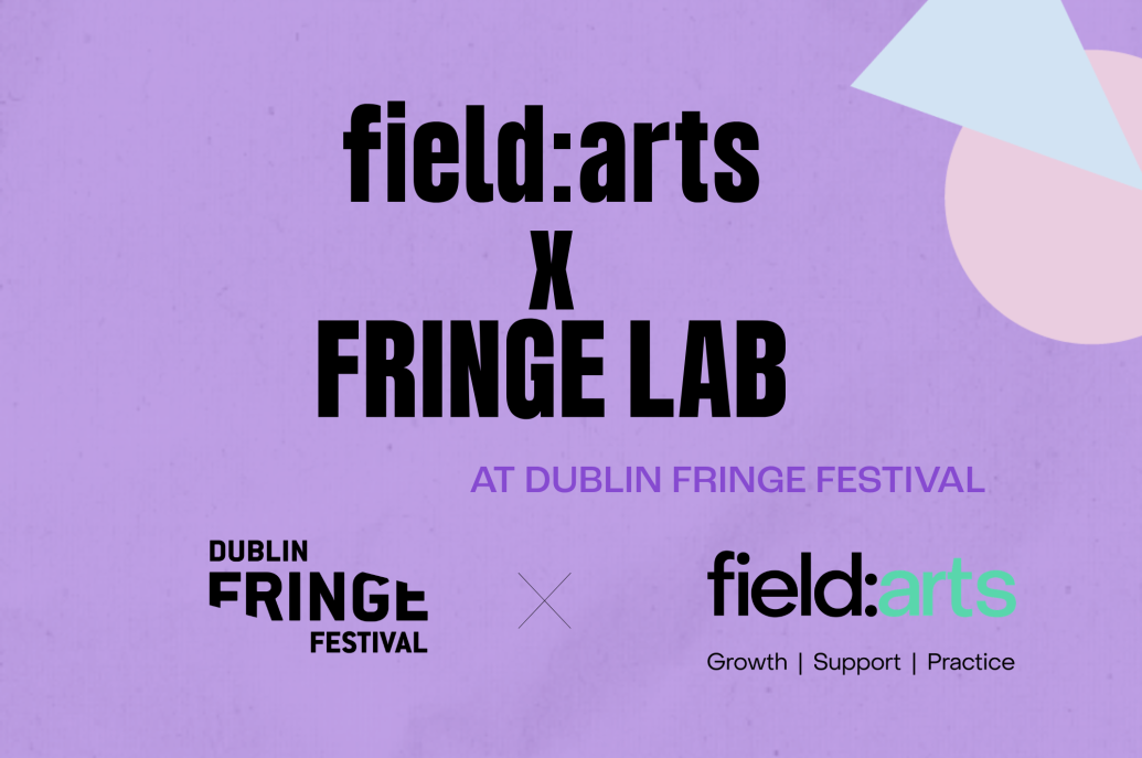 Graphic on a purple background reading "field:arts X FRINGE LAB at Dublin Fringe Festival" alongside the Dublin Fringe Festival and field:arts logos.