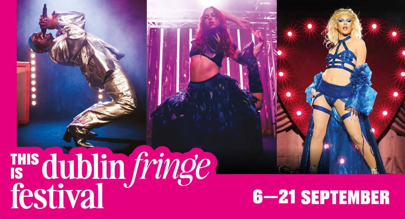 Promotional banner for Dublin Fringe Festival 2025. The image is divided into three dynamic performance shots: a performer in a silver metallic outfit dramatically leans back while singing, a dancer in a feathered skirt poses with arms raised under purple lights, and a drag artist in a striking blue costume stands confidently in front of a red lit backdrop. The pink text at the bottom reads “This is Dublin Fringe Festival – 6–21 September.”